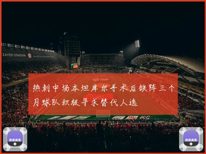 热刺中场本坦库尔手术后缺阵三个月球队积极寻求替代人选