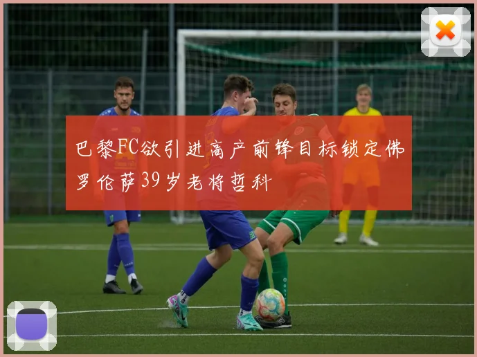 巴黎FC欲引进高产前锋目标锁定佛罗伦萨39岁老将哲科