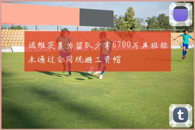 诺维茨基为留队少拿6700万库班称未通过合同规避工资帽