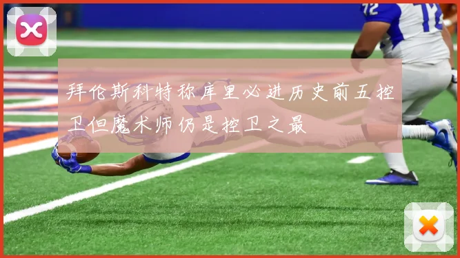 拜伦斯科特称库里必进历史前五控卫但魔术师仍是控卫之最