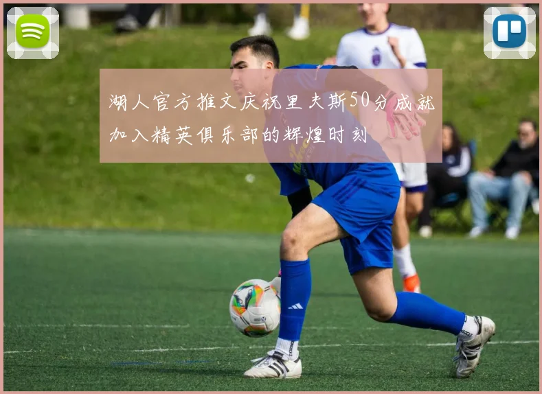 湖人官方推文庆祝里夫斯50分成就加入精英俱乐部的辉煌时刻