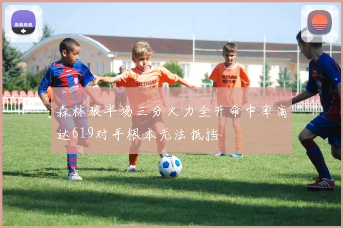 森林狼半场三分火力全开命中率高达619对手根本无法抵挡