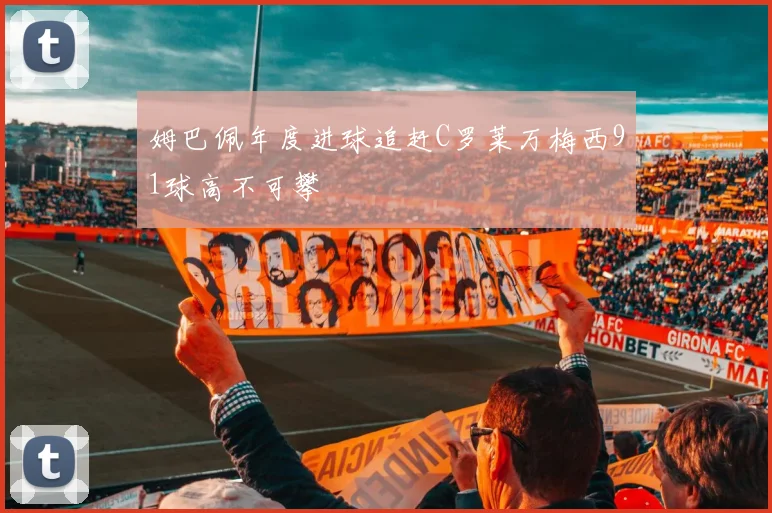 姆巴佩年度进球追赶C罗莱万梅西91球高不可攀