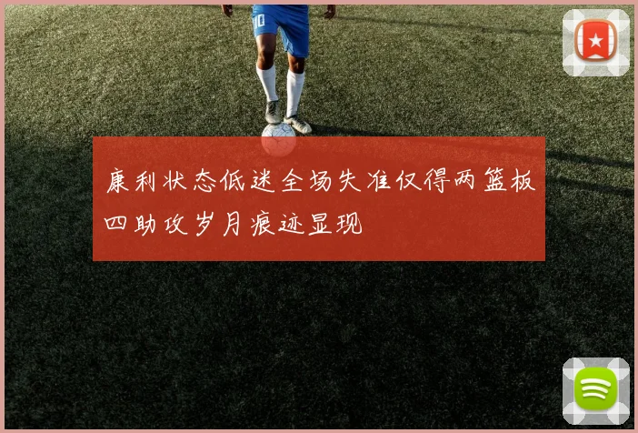 康利状态低迷全场失准仅得两篮板四助攻岁月痕迹显现