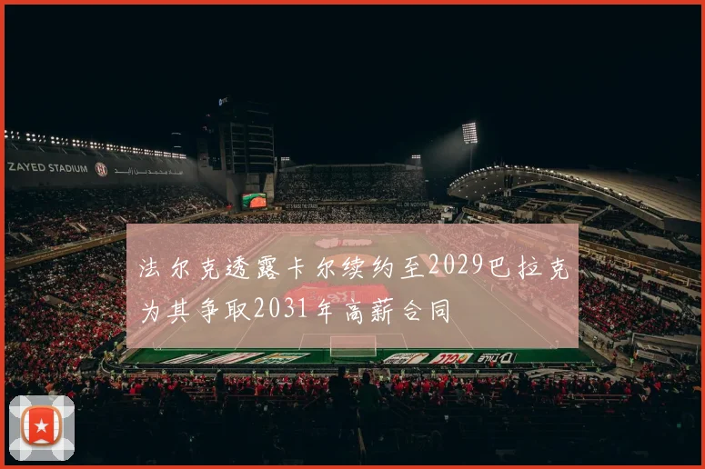 法尔克透露卡尔续约至2029巴拉克为其争取2031年高薪合同