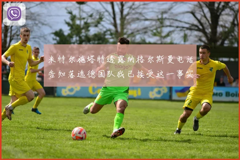 米特尔施塔特透露纳格尔斯曼电话告知落选德国队我已接受这一事实