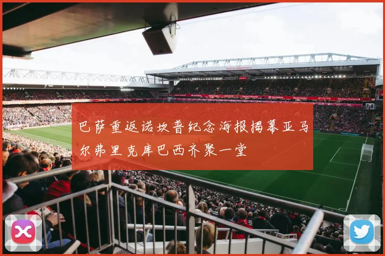 巴萨重返诺坎普纪念海报揭幕亚马尔弗里克库巴西齐聚一堂