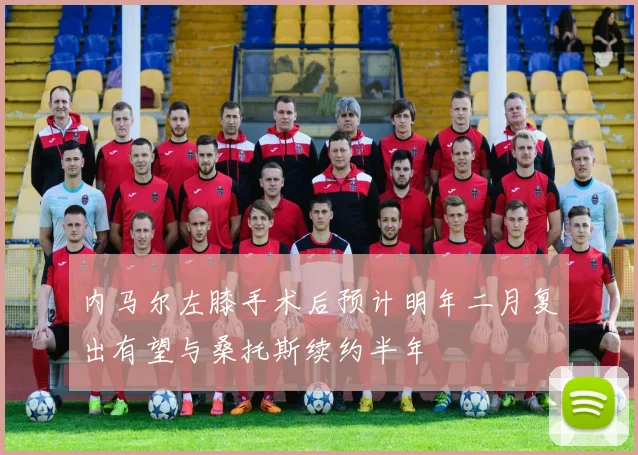 内马尔左膝手术后预计明年二月复出有望与桑托斯续约半年