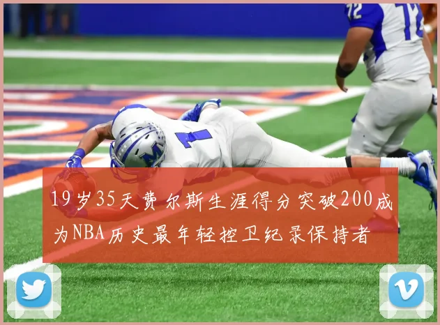 19岁35天费尔斯生涯得分突破200成为NBA历史最年轻控卫纪录保持者